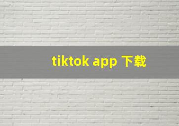 tiktok app 下载